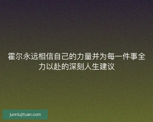 霍尔永远相信自己的力量并为每一件事全力以赴的深刻人生建议