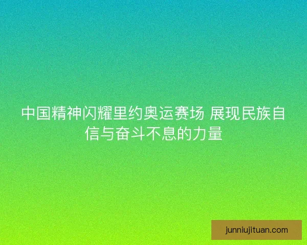 中国精神闪耀里约奥运赛场 展现民族自信与奋斗不息的力量