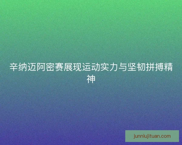 辛纳迈阿密赛展现运动实力与坚韧拼搏精神 辛纳迈阿密赛展现运动实力与坚韧拼搏精神