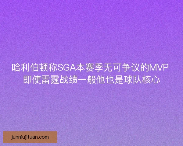 哈利伯顿称SGA本赛季无可争议的MVP 即使雷霆战绩一般他也是球队核心 哈利伯顿称SGA本赛季无可争议的MVP 即使雷霆战绩一般他也是球队核心